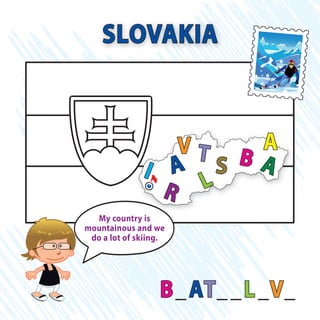 B_AT__L_V_
SLOVAKIA
B
R
AT
I S
L
A
V A
My country is
mountainous and we
do a lot of skiing.
 