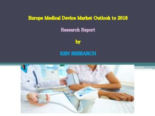 Europe Medical Device Market Outlook to 2018 
Research Report 
by 
KEN RESEARCH 
 