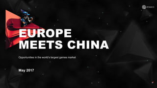 June 2017
Opportunities in the world’s largest games market
EUROPE
MEETS CHINA
 