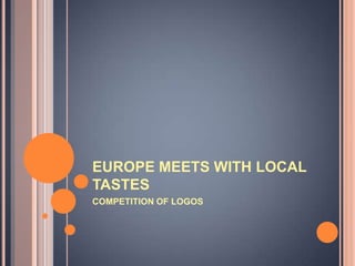 EUROPE MEETS WITH LOCAL
TASTES
COMPETITION OF LOGOS
 