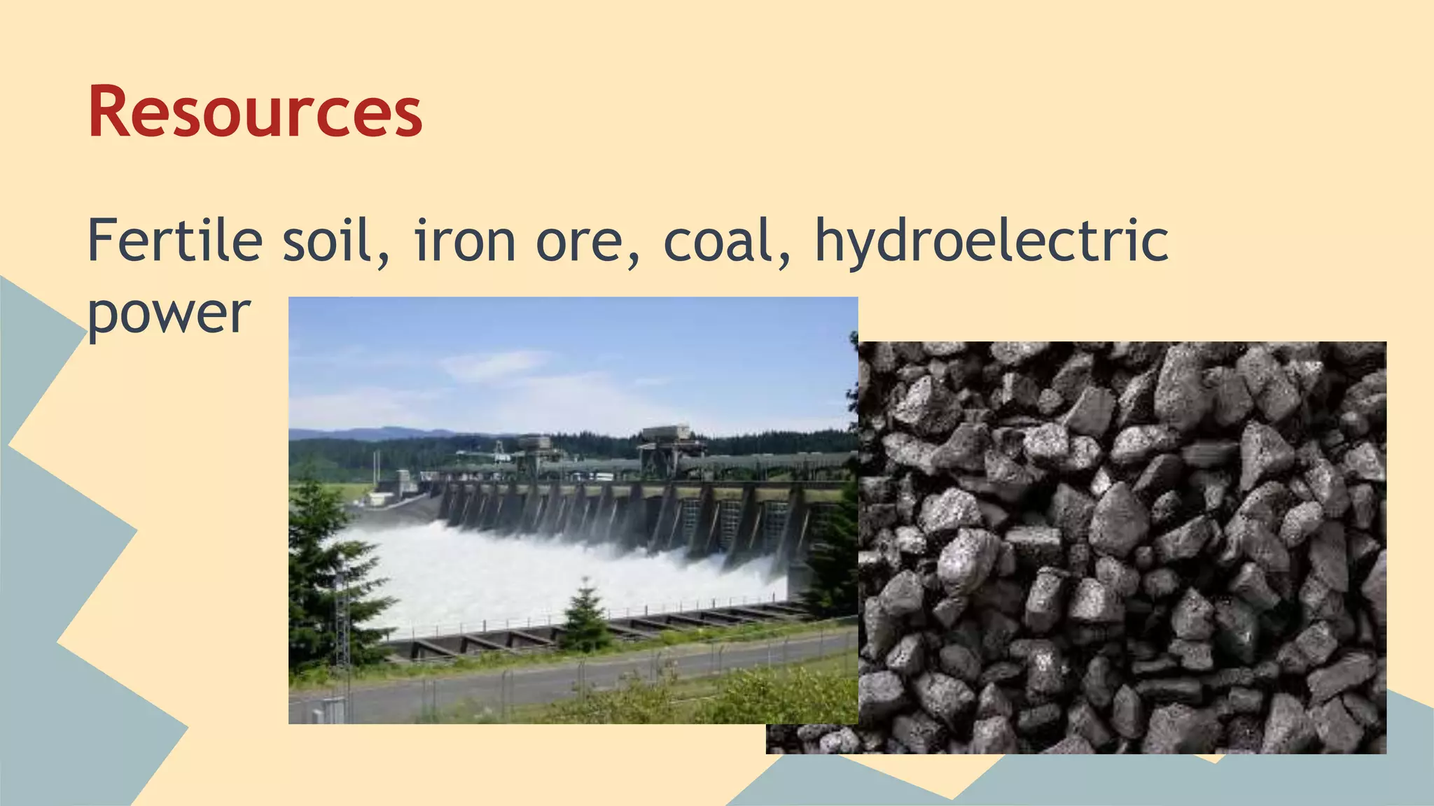 Resources 
Fertile soil, iron ore, coal, hydroelectric 
power 
 