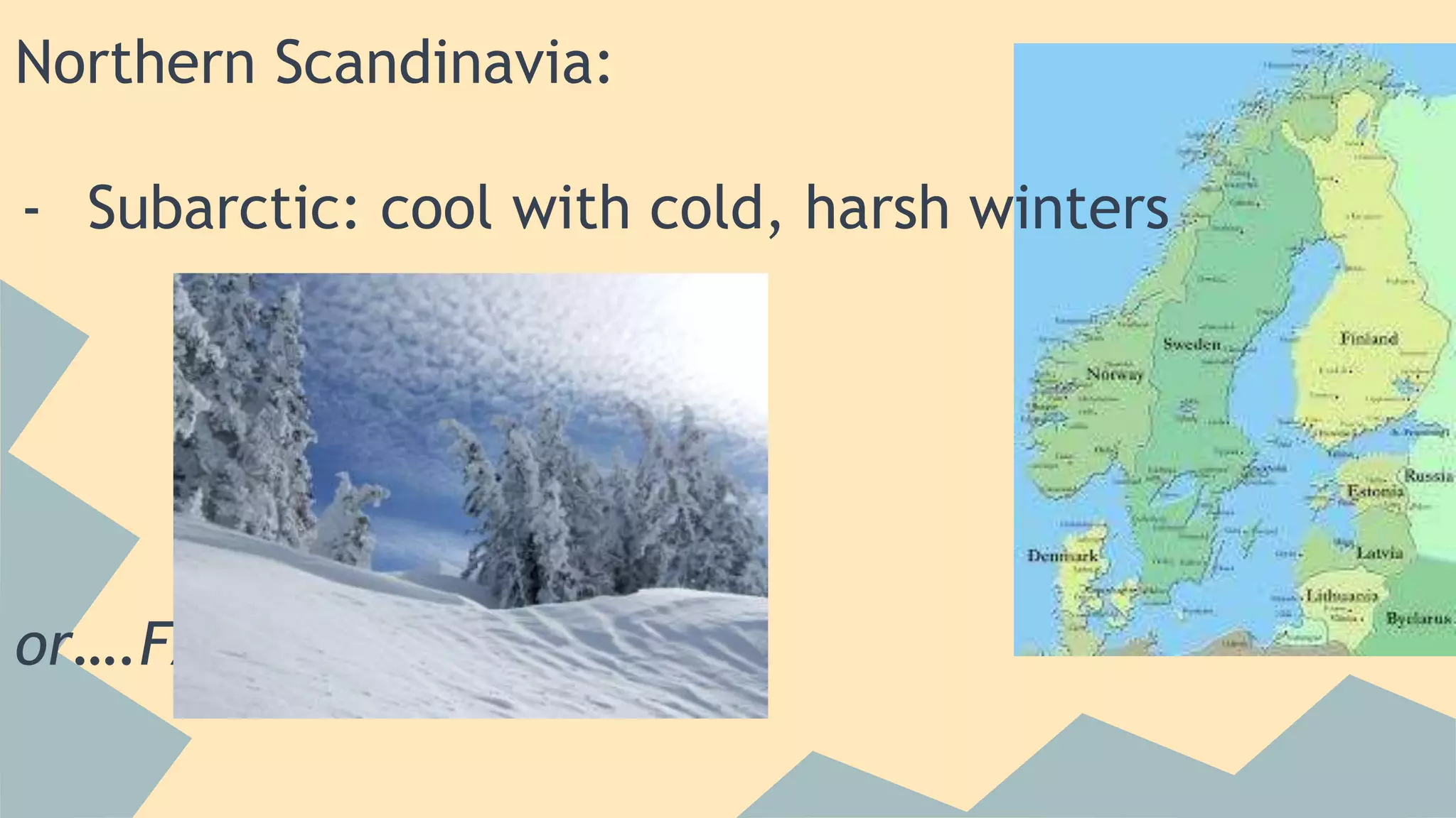 Northern Scandinavia: 
- Subarctic: cool with cold, harsh winters 
or….FAR north: 
 