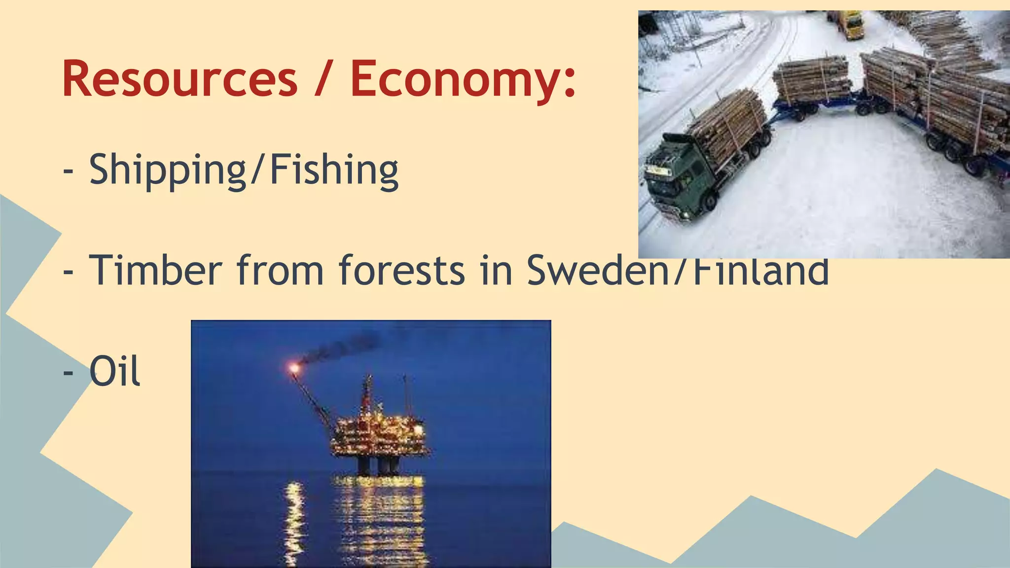 Resources / Economy: 
- Shipping/Fishing 
- Timber from forests in Sweden/Finland 
- Oil 
 