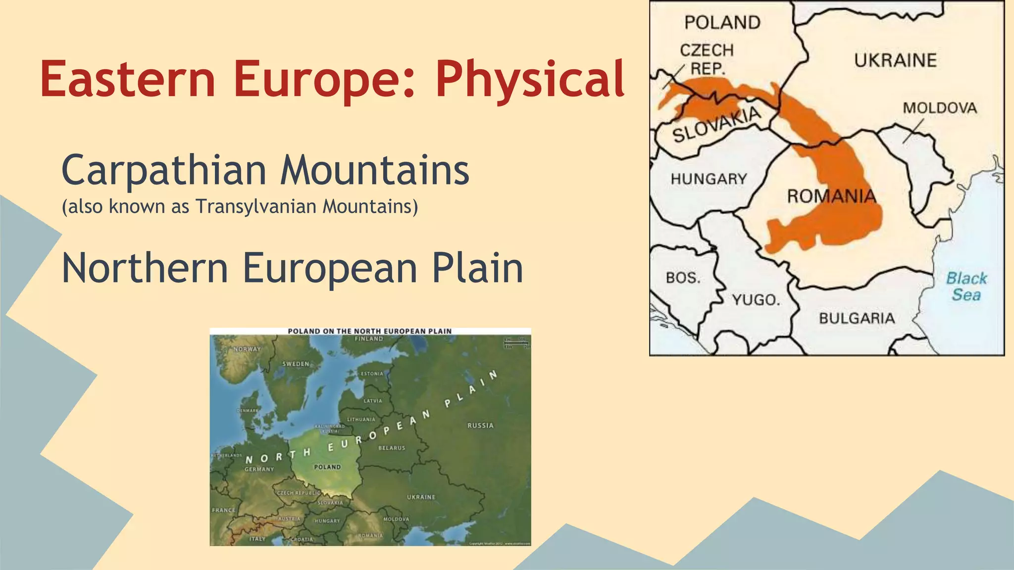 Eastern Europe: Physical 
Carpathian Mountains 
(also known as Transylvanian Mountains) 
Northern European Plain 
 