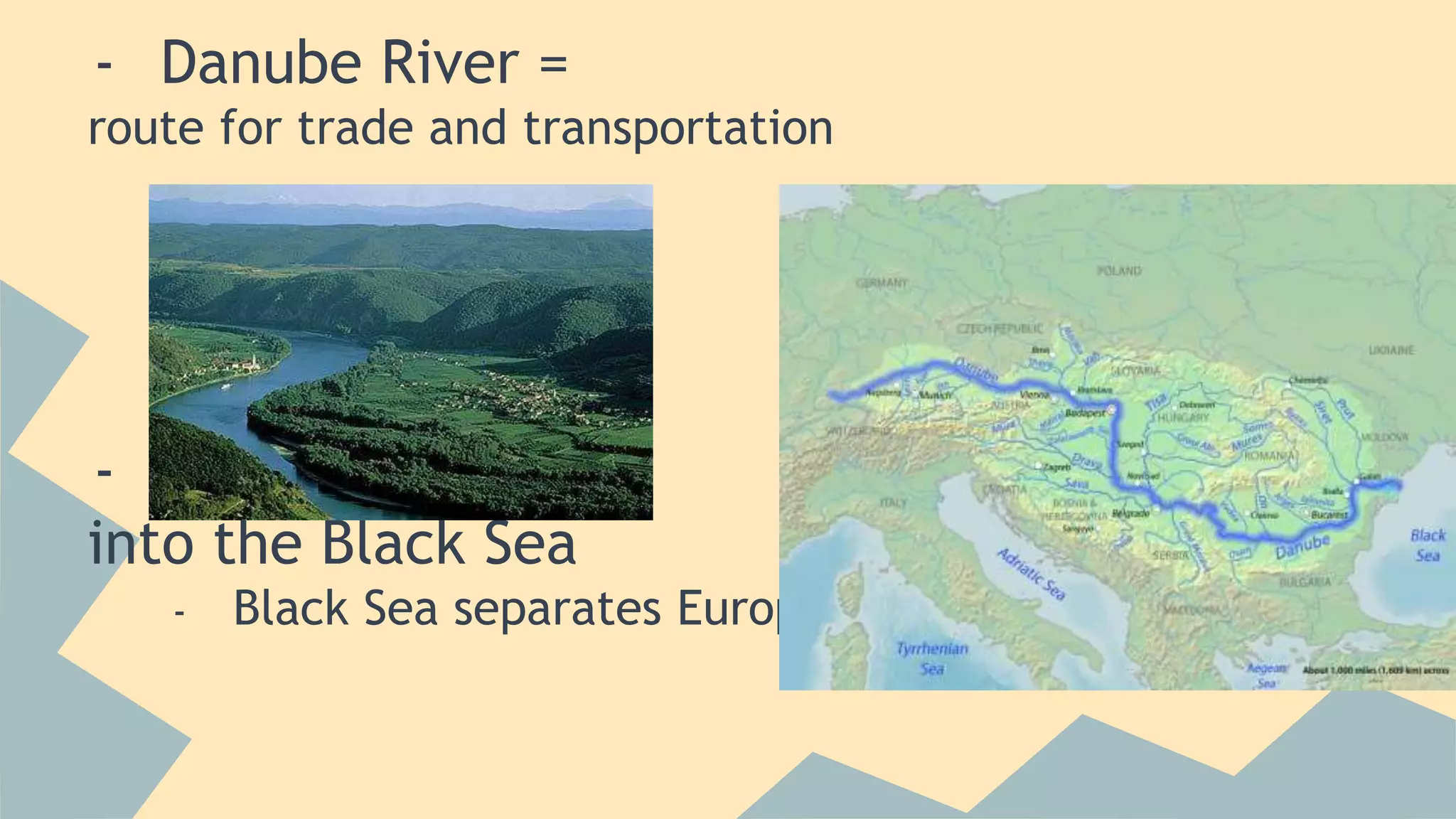 - Danube River = 
route for trade and transportation 
- Danube dumps 
into the Black Sea 
- Black Sea separates Europe from Asia 
 