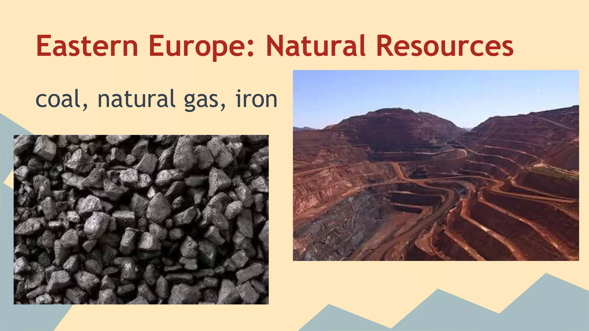 Eastern Europe: Natural Resources 
coal, natural gas, iron 
