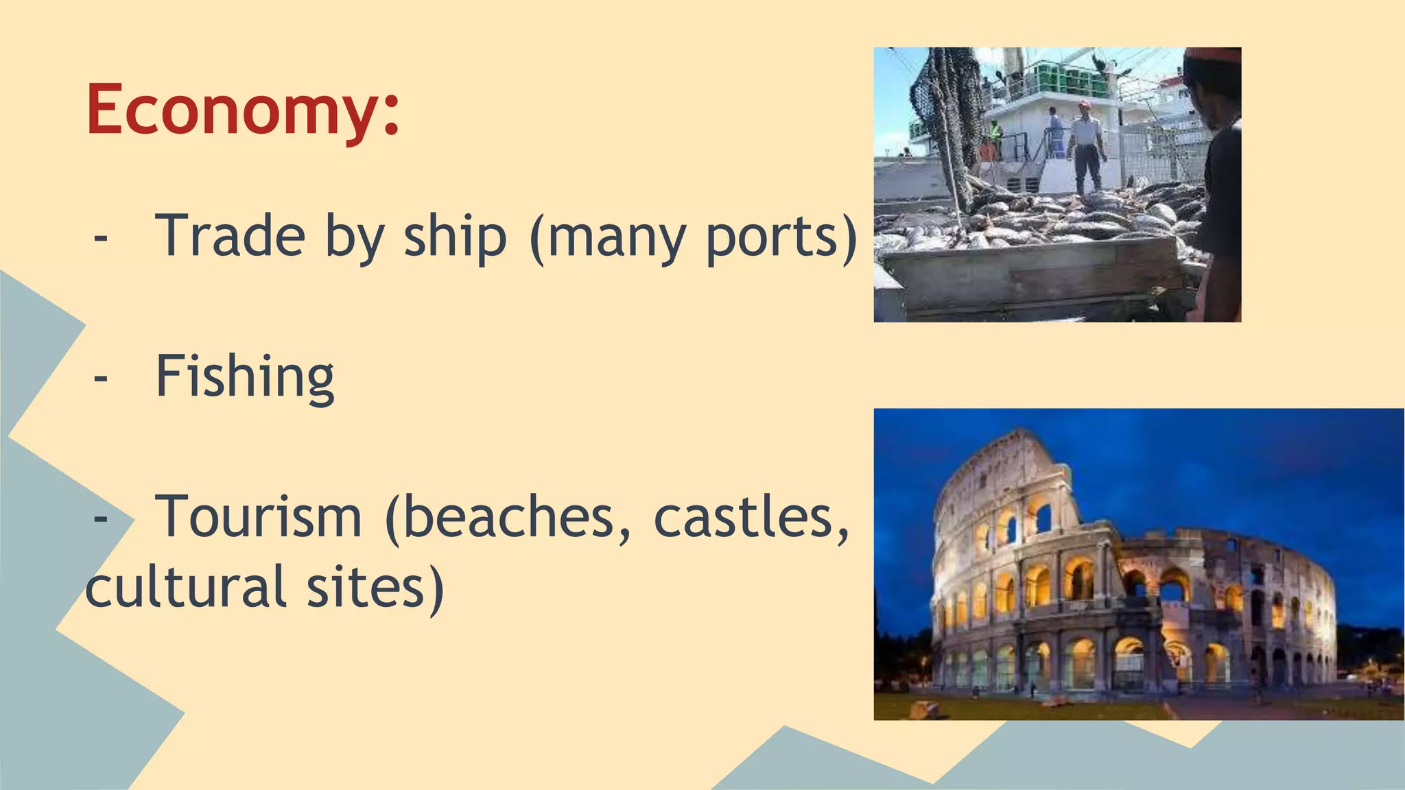 Economy: 
- Trade by ship (many ports) 
- Fishing 
- Tourism (beaches, castles, 
cultural sites) 
 