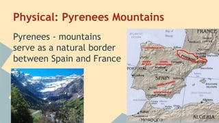 Physical: Pyrenees Mountains 
Pyrenees - mountains 
serve as a natural border 
between Spain and France 
 