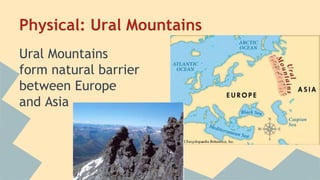 Physical: Ural Mountains 
Ural Mountains 
form natural barrier 
between Europe 
and Asia 
 
