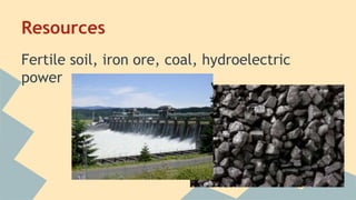 Resources 
Fertile soil, iron ore, coal, hydroelectric 
power 
 