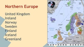 Northern Europe 
United Kingdom 
Ireland 
Norway 
Sweden 
Finland 
Iceland 
Greenland 
 