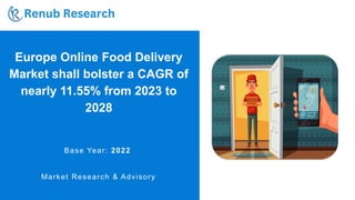 Europe Online Food Delivery
Market shall bolster a CAGR of
nearly 11.55% from 2023 to
2028
Base Year: 2022
Market Research & Advisory
 