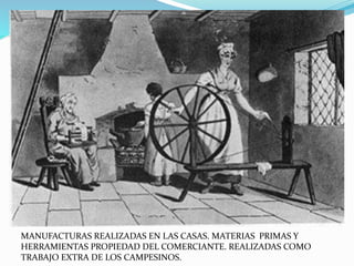 MANUFACTURAS REALIZADAS EN LAS CASAS. MATERIAS PRIMAS Y 
HERRAMIENTAS PROPIEDAD DEL COMERCIANTE. REALIZADAS COMO 
TRABAJO EXTRA DE LOS CAMPESINOS. 
 