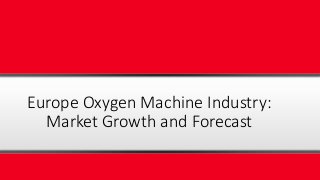 Europe Oxygen Machine Industry:
Market Growth and Forecast
 