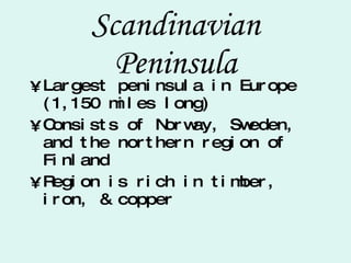 Scandinavian Peninsula Largest peninsula in Europe (1,150 miles long) Consists of Norway, Sweden, and the northern region of Finland Region is rich in timber, iron, & copper 