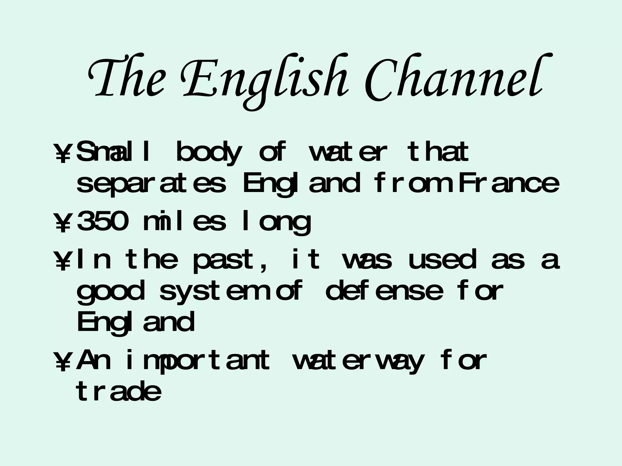The English Channel Small body of water that separates England from France 350 miles long In the past, it was used as a good system of defense for England An important waterway for trade 