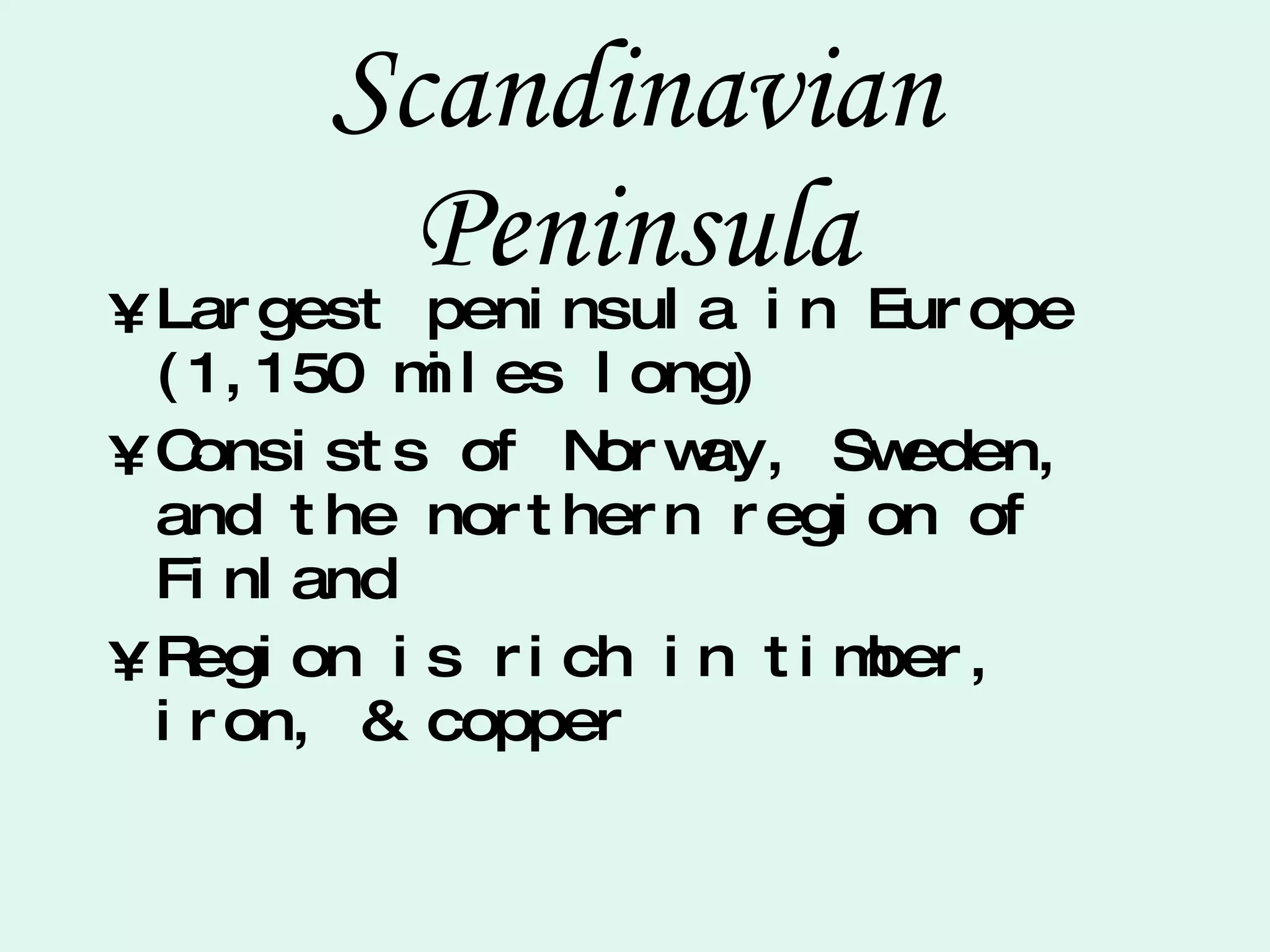 Scandinavian Peninsula Largest peninsula in Europe (1,150 miles long) Consists of Norway, Sweden, and the northern region of Finland Region is rich in timber, iron, & copper 