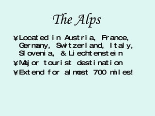 The Alps  Located in Austria, France, Germany, Switzerland, Italy, Slovenia, & Liechtenstein Major tourist destination  Extend for almost 700 miles! 
