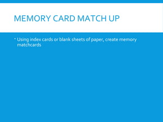 MEMORY CARD MATCH UP
 Using index cards or blank sheets of paper, create memory
matchcards
 