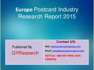 Europe Postcard Industry
Research Report 2015
Published By
QYResearch
Contact US:
Web: www.qyresearchreports.com
Email: sales@qyresearchreports.com
Toll Free : 866-997-4948 (USA-
CANADA)
 