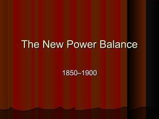 The New Power BalanceThe New Power Balance
1850–19001850–1900
 