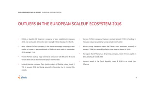 OUTLIERS IN THE EUROPEAN SCALEUP ECOSYSTEM 2016
29
• Cellink, a Swedish 3D bioprinter company; is been established in January
2016 and went public 10 months later raising € 15M on Nasdaq First North;
• Nets, a Danish FinTech company, is the oldest technology company to raise
capital in Europe. It was established in 1968 and went public in September
2016 raising € 2.1B;
• Finnish FinTech scaleup Tapp Commerce announced a € 8M series A round
in June 2016 only to declare bankruptcy 6 months later;
• Icelandic gaming company Plain Vanilla, makers of QuizUp, raised nearly €
7M in January 2016 and being acquired in December by its investor Glu
mobile;
• German FinTech company Payleven received almost € 9M in funding in
February and got acquired by SumUp only 2 months later;
• Bitcoin mining hardware maker KNC Miner from Stockholm received in
January € 2.8M in a series B but had to close down in August of 2016;
• Norwagian Norsk Titanium, a 3D printing company, raised 4 times capital in
2016, totaling at least € 26M;
• Iconomi, based in the Czech Republic, raised € 9.3M in an Initial Coin
Offering;
2016 EUROPEAN SCALE UP REPORT EUROPEAN VENTURE CAPITAL
 