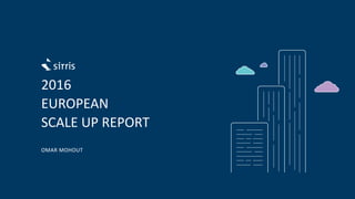 2016
EUROPEAN
SCALE UP REPORT
OMAR MOHOUT
 