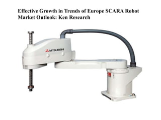 Effective Growth in Trends of Europe SCARA Robot
Market Outlook: Ken Research
 