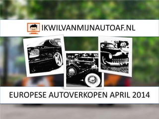 IKWILVANMIJNAUTOAF.NL
EUROPESE AUTOVERKOPEN APRIL 2014
 