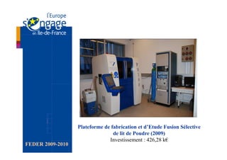 Plateforme de fabrication et d’Etude Fusion Sélective
                                 de lit de Poudre (2009)
                               Investissement : 426,28 k€
FEDER 2009-2010
 