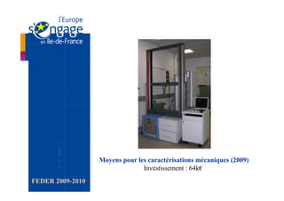 Moyens pour les caractérisations mécaniques (2009)
                                Investissement : 64k€
FEDER 2009-2010
 
