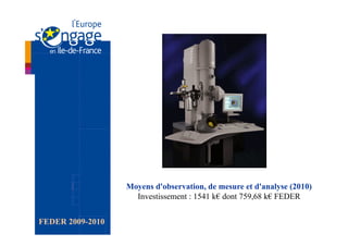Moyens d'observation, de mesure et d'analyse (2010)
                    Investissement : 1541 k€ dont 759,68 k€ FEDER


FEDER 2009-2010
 
