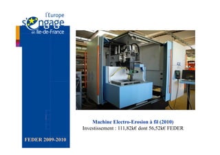 Machine Electro-Erosion à fil (2010)
                  Investissement : 111,82k€ dont 56,52k€ FEDER

FEDER 2009-2010
 
