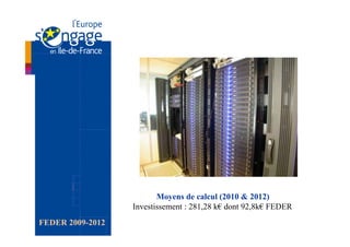 Moyens de calcul (2010 & 2012)
                  Investissement : 281,28 k€ dont 92,8k€ FEDER
FEDER 2009-2012
 