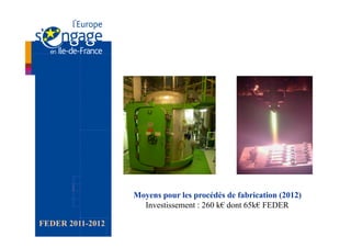 Moyens pour les procédés de fabrication (2012)
                    Investissement : 260 k€ dont 65k€ FEDER

FEDER 2011-2012
 