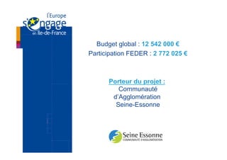 Budget global : 12 542 000 €
Participation FEDER : 2 772 025 €



      Porteur du projet :
         Communauté
       d’Agglomération
        Seine-Essonne
 