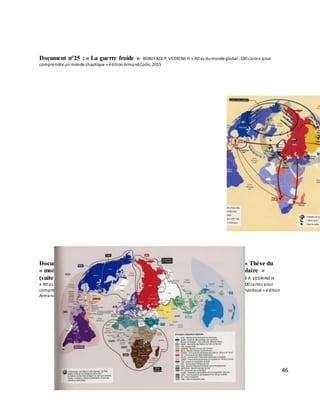 46
Document n°25 : « La guerre froide » BONIFACE P, VEDRINE H « Atlas dumonde global;100 cartes pour
comprendre un monde chaotique » éditionArmandColin, 2015
Document n°26 : « Thèse du
« monde multipolaire »
(suite) » BONIFACE P, VEDRINE H
« Atlas dumonde global ;100 cartes pour
comprendre un monde chaotique » édition
Armand Colin, 2015
 