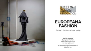 EUROPEANA
FASHION
Europe’s Fashion Heritage online
Marco Rendina
European Fashion
Heritage Association
Managing Director
m.rendina@fashionheritage.eu
#eurfashion
 
