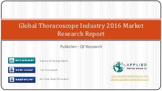 Publisher : QY Research
Global Thoracoscope Industry 2016 Market
Research Report
www.appliedmarketresearch.com
sales@appliedmarketresearch.com
Enquiry for Buying Report
For free sample
For View Table Of Content
 