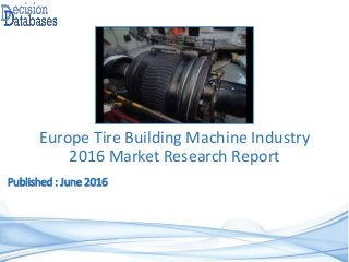 Published : June 2016
Europe Tire Building Machine Industry
2016 Market Research Report
 
