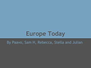 Europe Today
By Paavo, Sam H, Rebecca, Stella and Julian
 