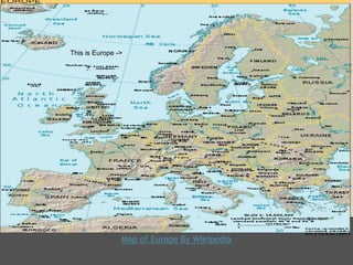 This is Europe ->




                Map of Europe By Wikipedia
 
