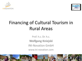 Financing of Cultural Tourism in
Rural Areas
Prof. h.c. Dr. h.c.
Wolfgang Kniejski
INI-Novation GmbH
www.ini-novation.com
 