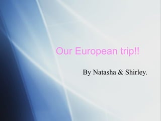 Our European trip!!  By Natasha & Shirley. 