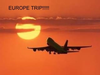 EUROPE TRIP!!!!! 