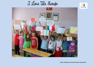I Love The Europe




                    Turkey _Mihriban Emin Gunel Primary school_2011
 