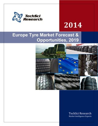 2014 
TechSci Research Market Intelligence Experts 
Europe Tyre Market Forecast & Opportunities, 2019  
