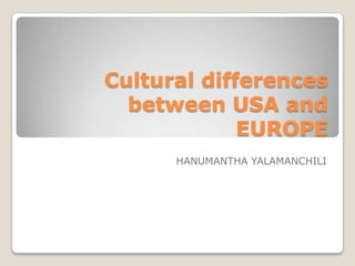 Cultural differences
between USA and
EUROPE
HANUMANTHA YALAMANCHILI

 