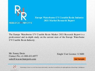 Europe Waterborne UV Curable Resin Industry
2021 Market Research Report
Mr. Sunny Denis
Contact No.:+1-888-631-6977
sales@researchnreports.com
The Europe Waterborne UV Curable Resin Market 2021 Research Report is a
professional and in-depth study on the current state of the Europe Waterborne
UV Curable Resin Industry .
“Knowledge is Power” as we all have known but in today’s time that is not sufficient, the right application of knowledge is Intelligence.
Single User License: $ 3600
 
