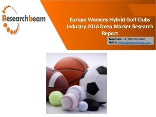 Europe Womens Hybrid Golf Clubs
Industry 2016 Deep Market Research
Report
Telephone: +1 (503) 894-6022
Mail at: sales@researchbeam.com
 